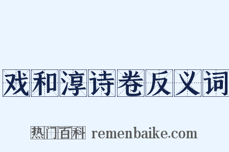 戏和淳诗卷反义词是什么意思的图片